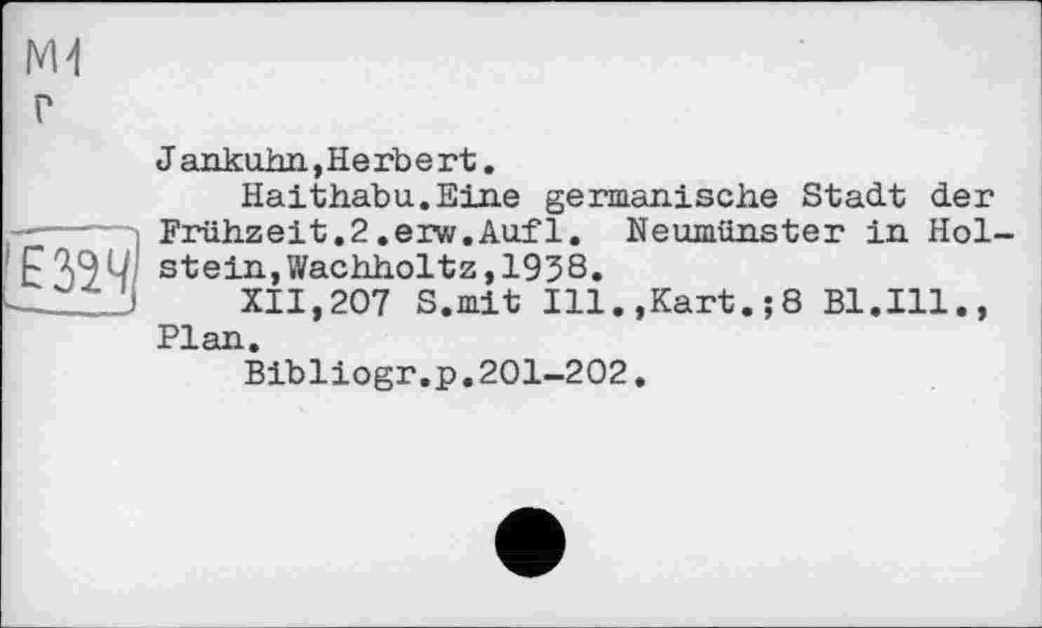 ﻿ЕЗїЧ]
Jankuhn,Herbert.
Haithabu.Eine germanische Stadt der Frühzeit.2.erw.Auf1. Neumünster in Hol stein,Wachholtz,1938.
XII,207 S.mit Ill.,Kart.;8 Bl.Ill., Plan.
Bibliogr.p.201-202.